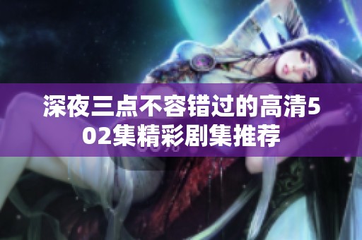 深夜三点不容错过的高清502集精彩剧集推荐