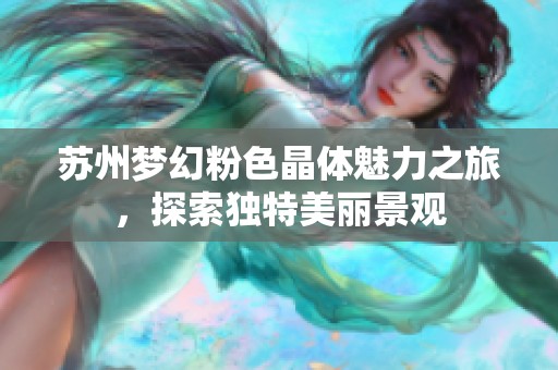 苏州梦幻粉色晶体魅力之旅，探索独特美丽景观