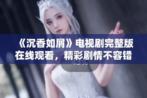 《沉香如屑》电视剧完整版在线观看，精彩剧情不容错过