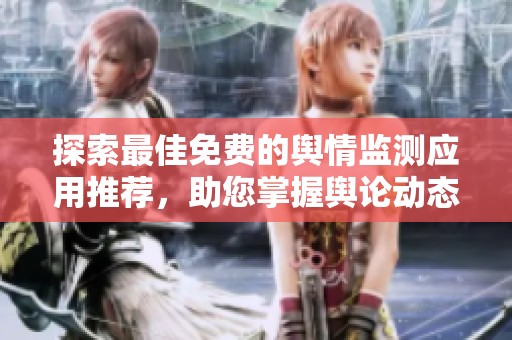 探索最佳免费的舆情监测应用推荐，助您掌握舆论动态