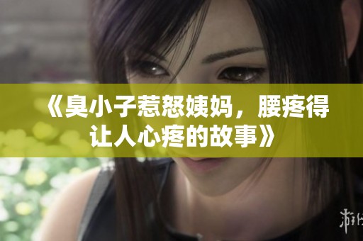 《臭小子惹怒姨妈，腰疼得让人心疼的故事》