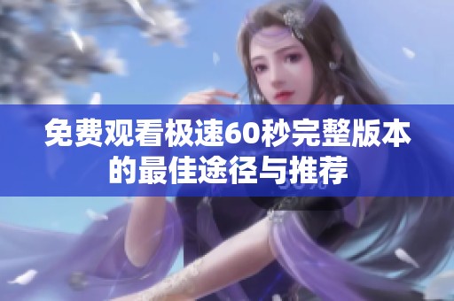 免费观看极速60秒完整版本的最佳途径与推荐