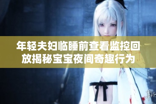 年轻夫妇临睡前查看监控回放揭秘宝宝夜间奇趣行为