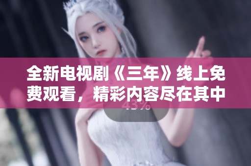全新电视剧《三年》线上免费观看，精彩内容尽在其中