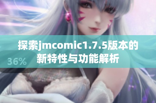 探索jmcomic1.7.5版本的新特性与功能解析