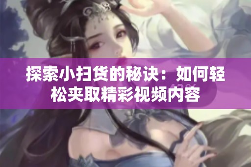 探索小扫货的秘诀：如何轻松夹取精彩视频内容