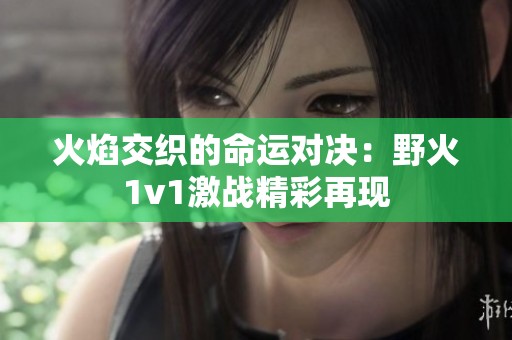 火焰交织的命运对决：野火1v1激战精彩再现