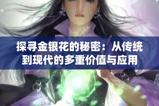探寻金银花的秘密：从传统到现代的多重价值与应用