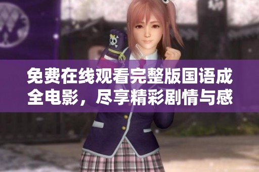 免费在线观看完整版国语成全电影，尽享精彩剧情与感人时刻