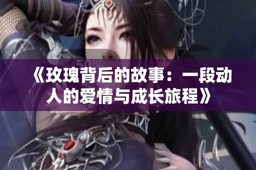 《玫瑰背后的故事：一段动人的爱情与成长旅程》