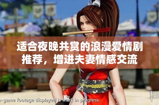适合夜晚共赏的浪漫爱情剧推荐，增进夫妻情感交流