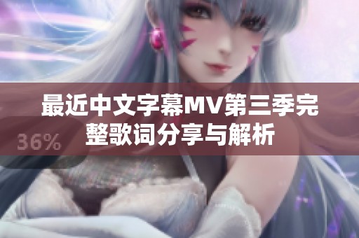 最近中文字幕MV第三季完整歌词分享与解析