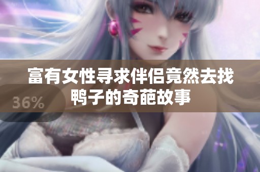 富有女性寻求伴侣竟然去找鸭子的奇葩故事