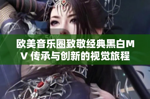 欧美音乐圈致敬经典黑白MV 传承与创新的视觉旅程
