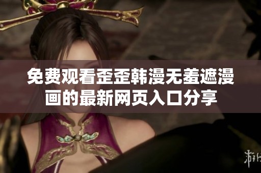 免费观看歪歪韩漫无羞遮漫画的最新网页入口分享