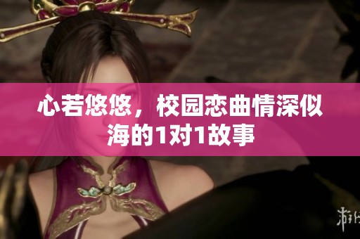 心若悠悠，校园恋曲情深似海的1对1故事
