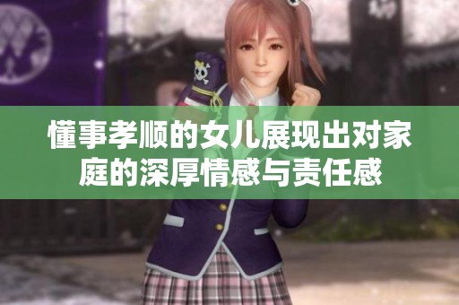懂事孝顺的女儿展现出对家庭的深厚情感与责任感
