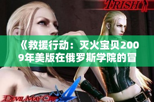《救援行动：灭火宝贝2009年美版在俄罗斯学院的冒险故事》