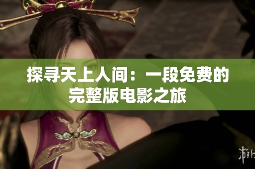 探寻天上人间：一段免费的完整版电影之旅
