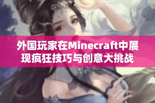 外国玩家在Minecraft中展现疯狂技巧与创意大挑战