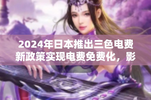 2024年日本推出三色电费新政策实现电费免费化，影响巨大