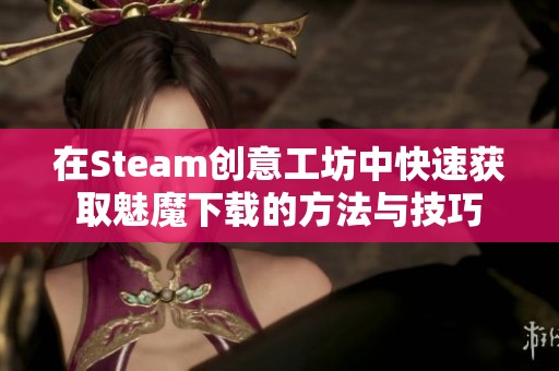 在Steam创意工坊中快速获取魅魔下载的方法与技巧