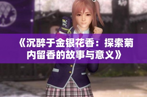 《沉醉于金银花香：探索菊内留香的故事与意义》