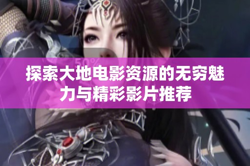 探索大地电影资源的无穷魅力与精彩影片推荐