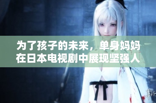 为了孩子的未来，单身妈妈在日本电视剧中展现坚强人生