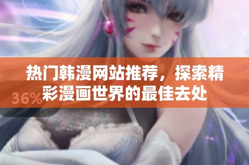 热门韩漫网站推荐，探索精彩漫画世界的最佳去处