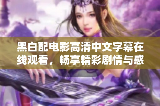 黑白配电影高清中文字幕在线观看，畅享精彩剧情与感人时刻