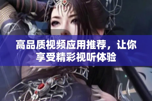 高品质视频应用推荐，让你享受精彩视听体验