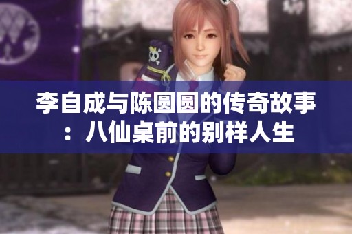 李自成与陈圆圆的传奇故事：八仙桌前的别样人生