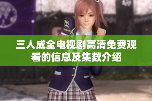 三人成全电视剧高清免费观看的信息及集数介绍