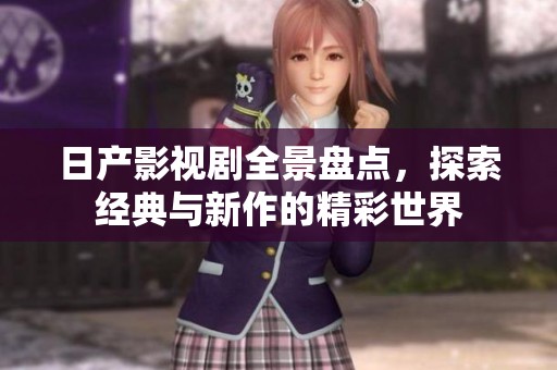 日产影视剧全景盘点，探索经典与新作的精彩世界
