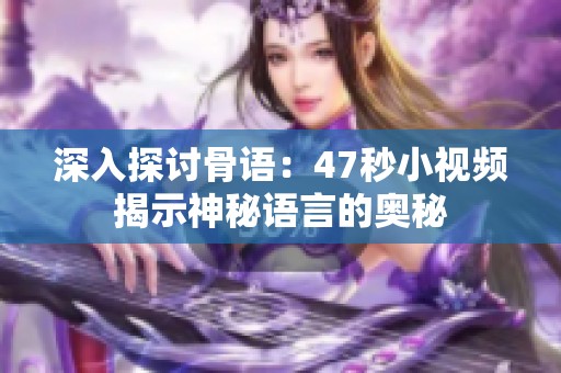 深入探讨骨语：47秒小视频揭示神秘语言的奥秘
