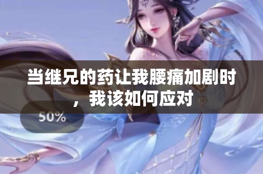 当继兄的药让我腰痛加剧时，我该如何应对