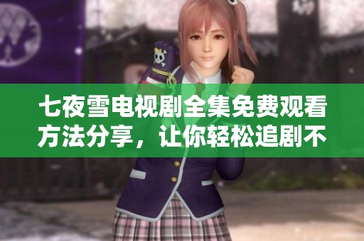 七夜雪电视剧全集免费观看方法分享，让你轻松追剧不花钱