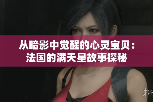 从暗影中觉醒的心灵宝贝：法国的满天星故事探秘