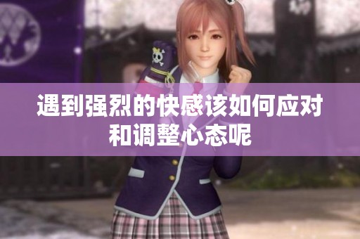 遇到强烈的快感该如何应对和调整心态呢