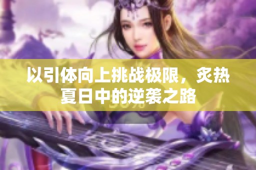以引体向上挑战极限，炙热夏日中的逆袭之路