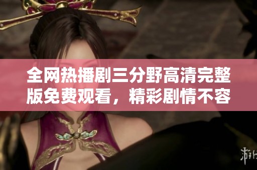 全网热播剧三分野高清完整版免费观看，精彩剧情不容错过