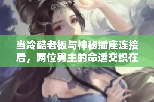当冷酷老板与神秘插座连接后，两位男主的命运交织在一起