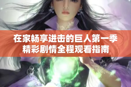 在家畅享进击的巨人第一季精彩剧情全程观看指南