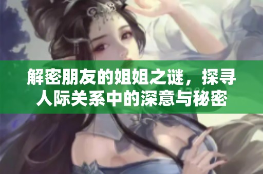 解密朋友的姐姐之谜，探寻人际关系中的深意与秘密