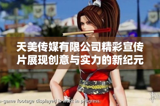 天美传媒有限公司精彩宣传片展现创意与实力的新纪元