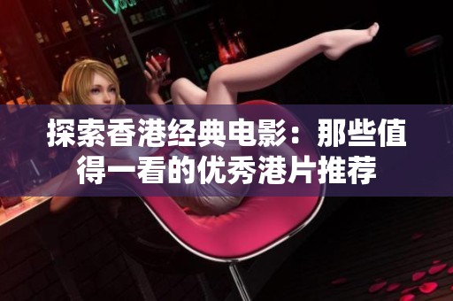 探索香港经典电影：那些值得一看的优秀港片推荐