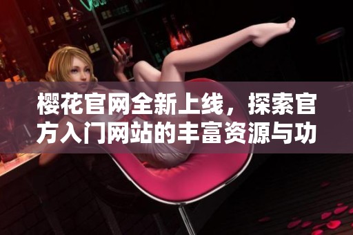 樱花官网全新上线，探索官方入门网站的丰富资源与功能