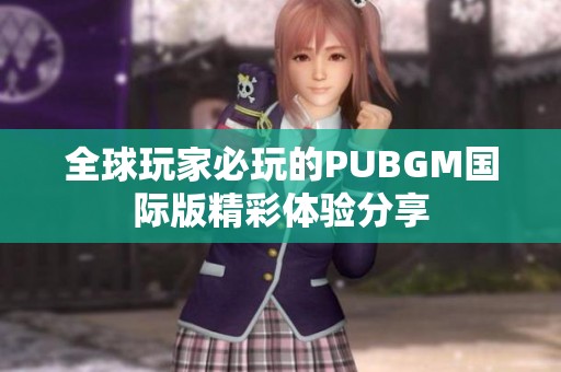 全球玩家必玩的PUBGM国际版精彩体验分享