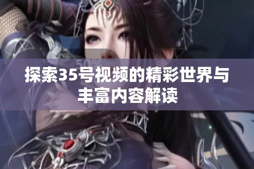 探索35号视频的精彩世界与丰富内容解读
